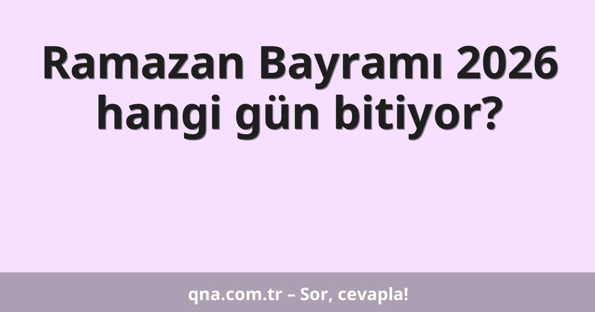 Ramazan Bayramı 2026 hangi gün bitiyor?