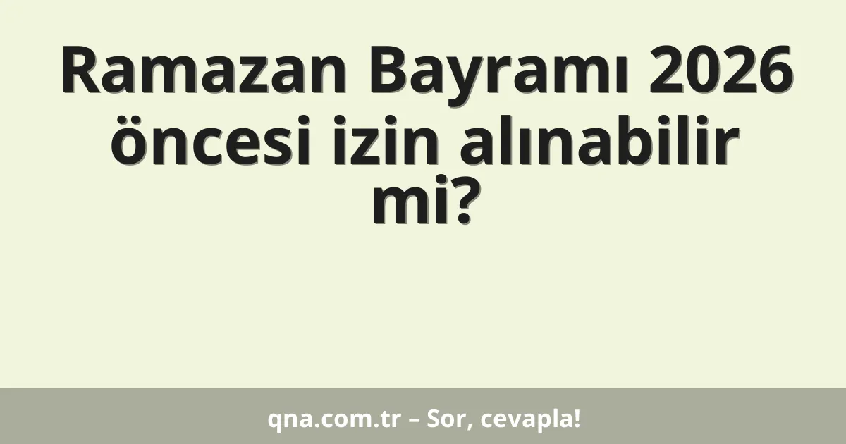 Ramazan Bayramı 2026 öncesi izin alınabilir mi?