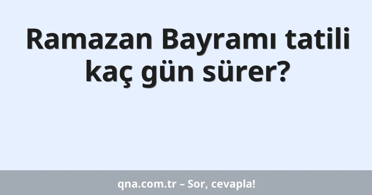 Ramazan Bayramı tatili kaç gün sürer?