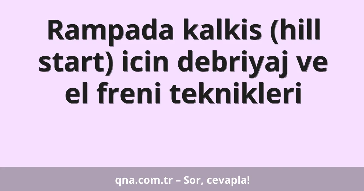 Rampada kalkis (hill start) icin debriyaj ve el freni teknikleri