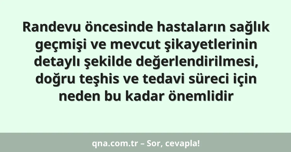 Randevu öncesinde hastaların sağlık geçmişi ve mevcut şikayetlerinin detaylı şekilde değerlendirilmesi, doğru teşhis ve tedavi süreci için neden bu kadar önemlidir