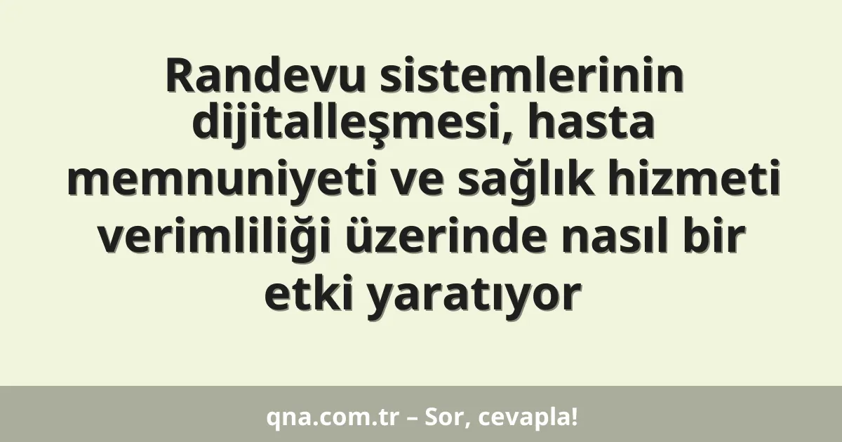 Randevu sistemlerinin dijitalleşmesi, hasta memnuniyeti ve sağlık hizmeti verimliliği üzerinde nasıl bir etki yaratıyor