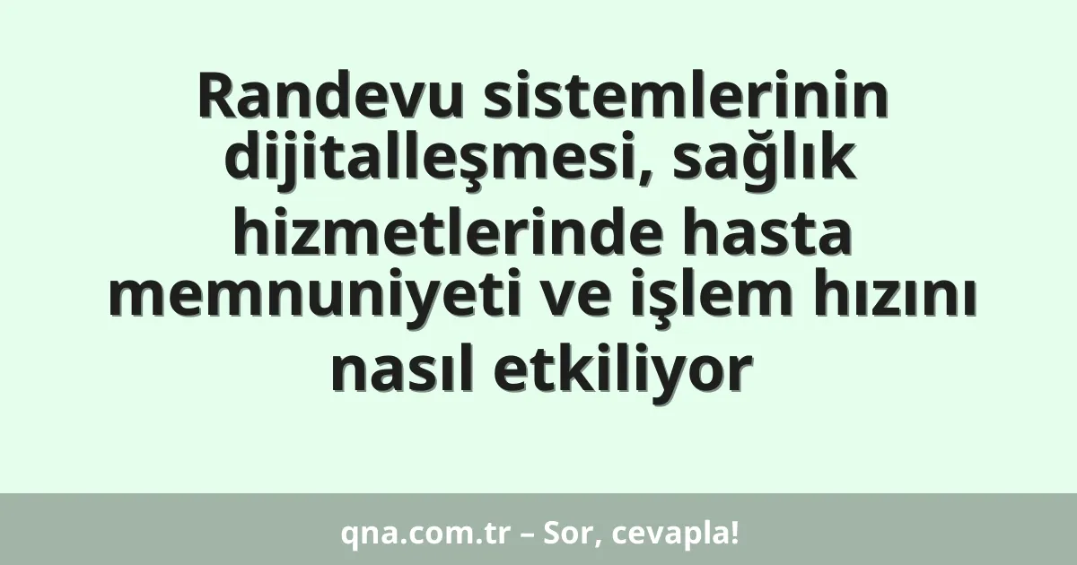 Randevu sistemlerinin dijitalleşmesi, sağlık hizmetlerinde hasta memnuniyeti ve işlem hızını nasıl etkiliyor