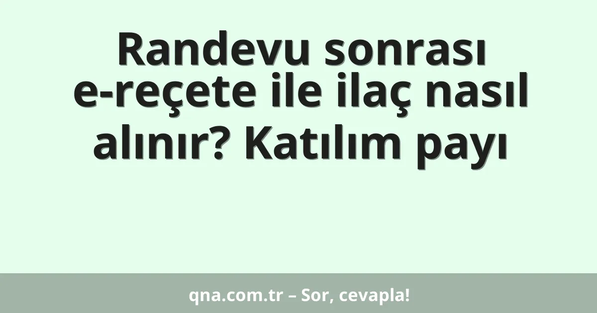 Randevu sonrası e-reçete ile ilaç nasıl alınır? Katılım payı