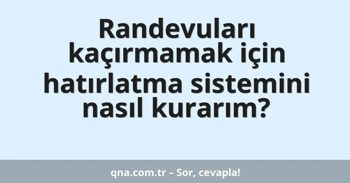 Randevuları kaçırmamak için hatırlatma sistemini nasıl kurarım?