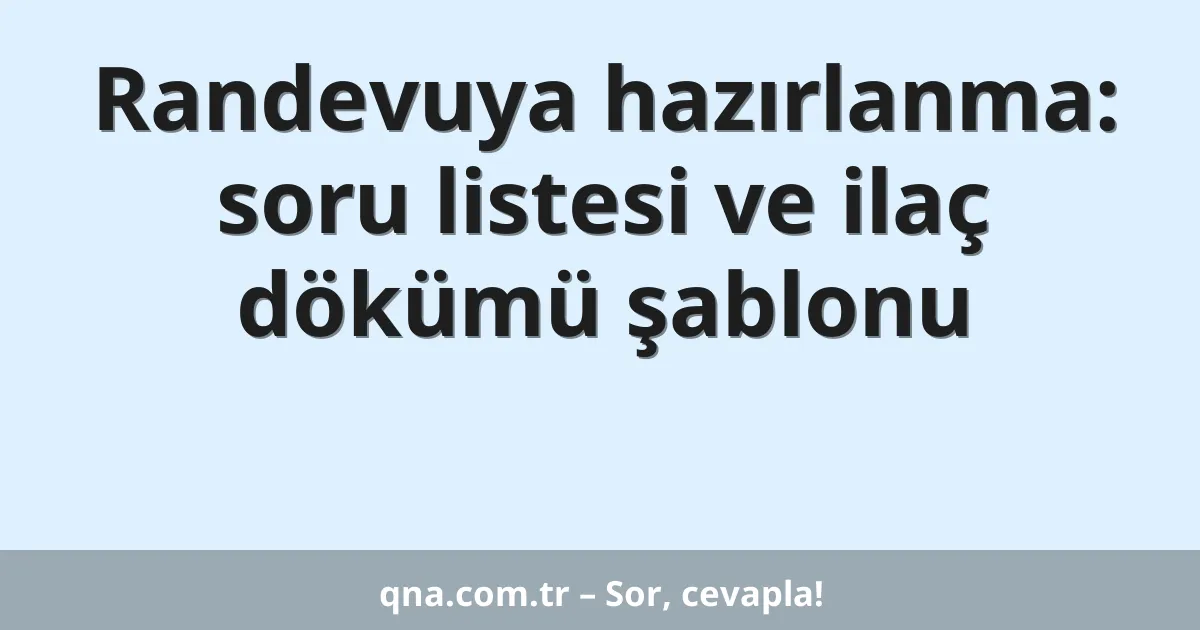 Randevuya hazırlanma: soru listesi ve ilaç dökümü şablonu