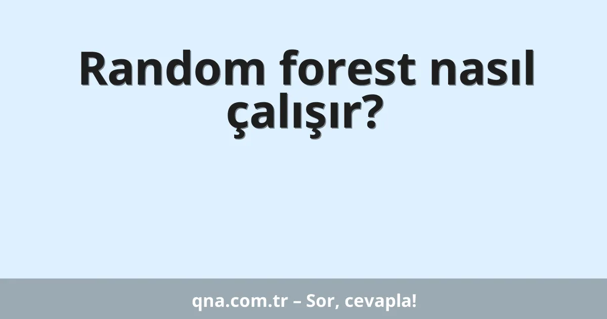 Random forest nasıl çalışır?