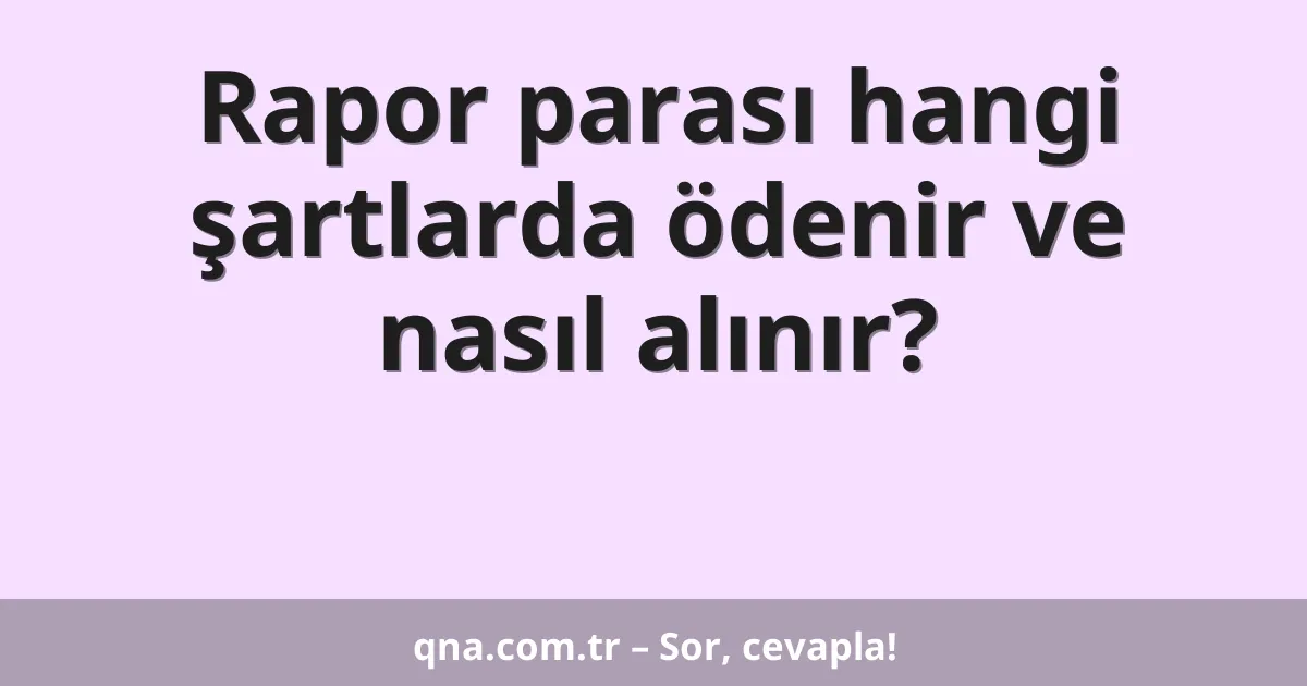 Rapor parası hangi şartlarda ödenir ve nasıl alınır?
