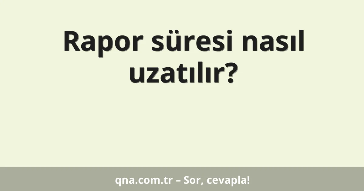 Rapor süresi nasıl uzatılır?