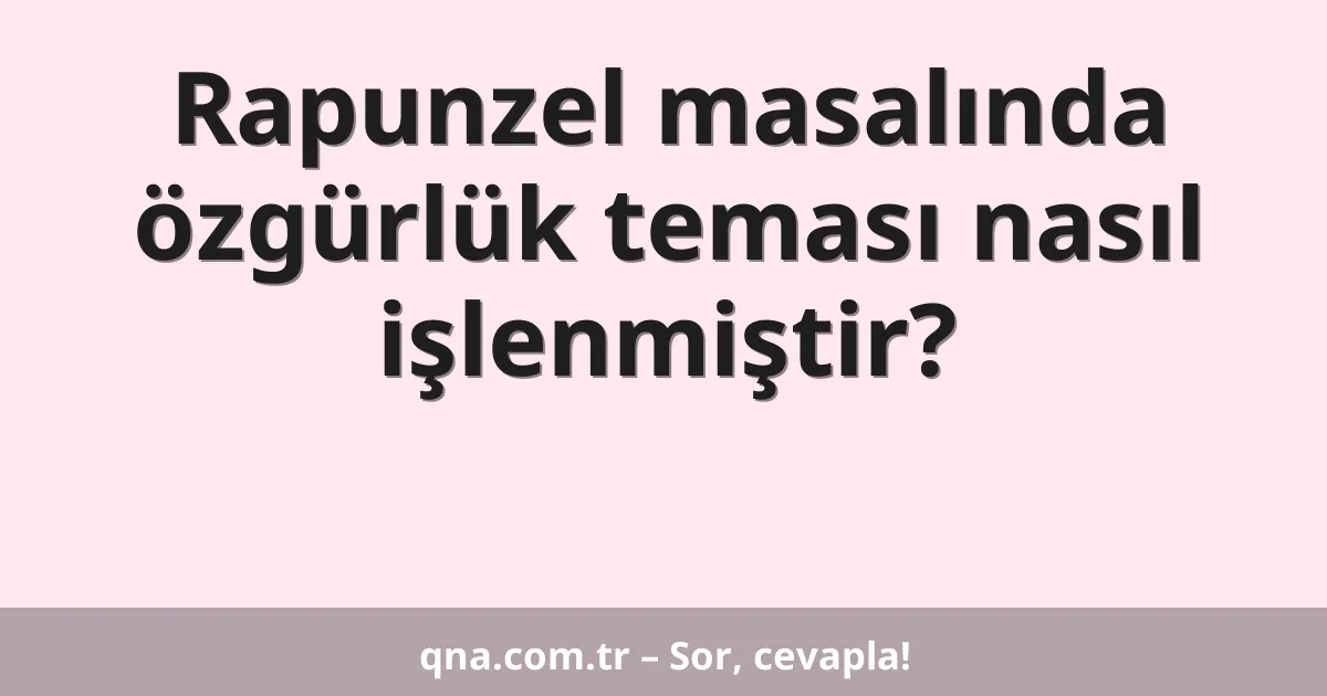 Rapunzel masalında özgürlük teması nasıl işlenmiştir?