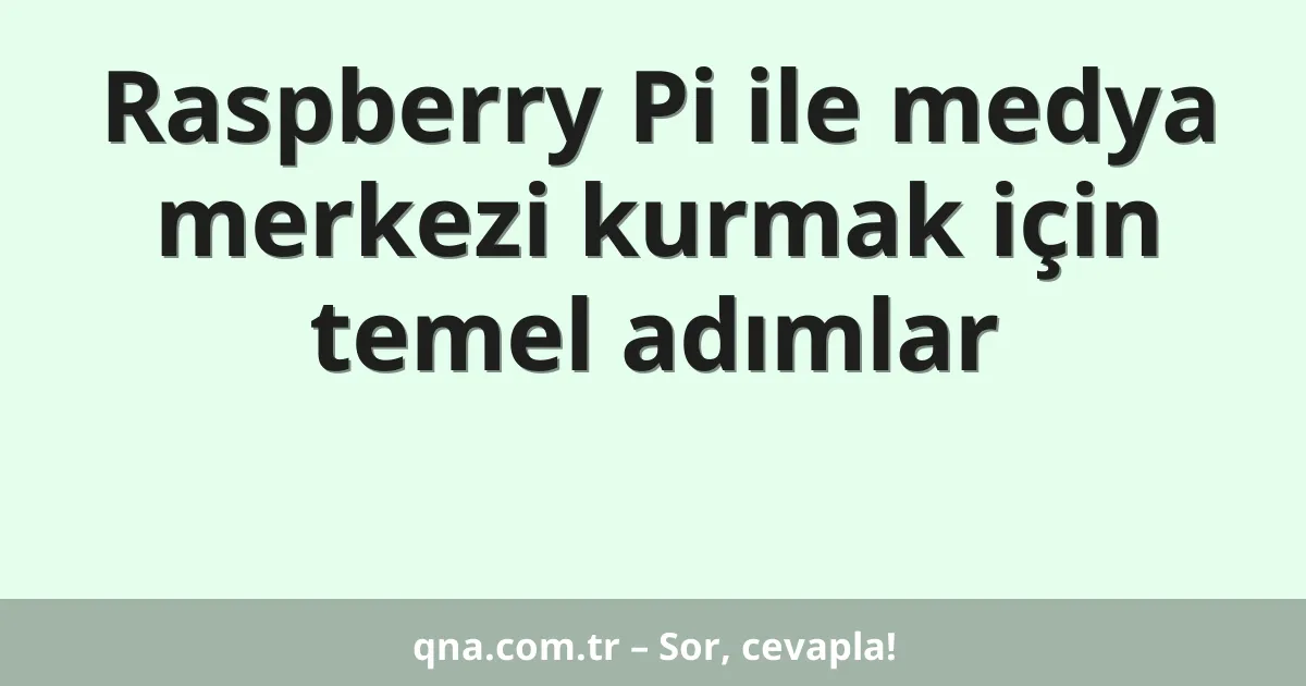 Raspberry Pi ile medya merkezi kurmak için temel adımlar