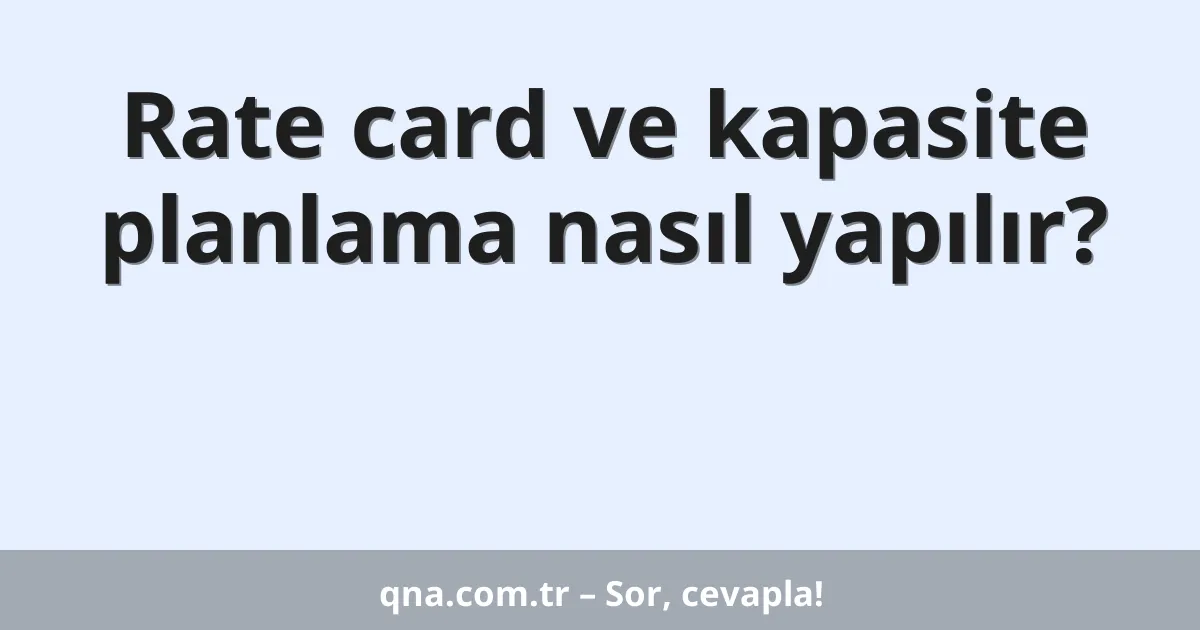 Rate card ve kapasite planlama nasıl yapılır?