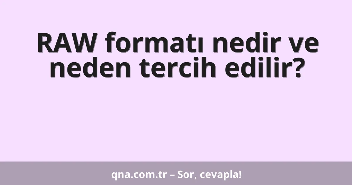 RAW formatı nedir ve neden tercih edilir?