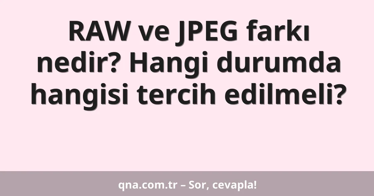 RAW ve JPEG farkı nedir? Hangi durumda hangisi tercih edilmeli?