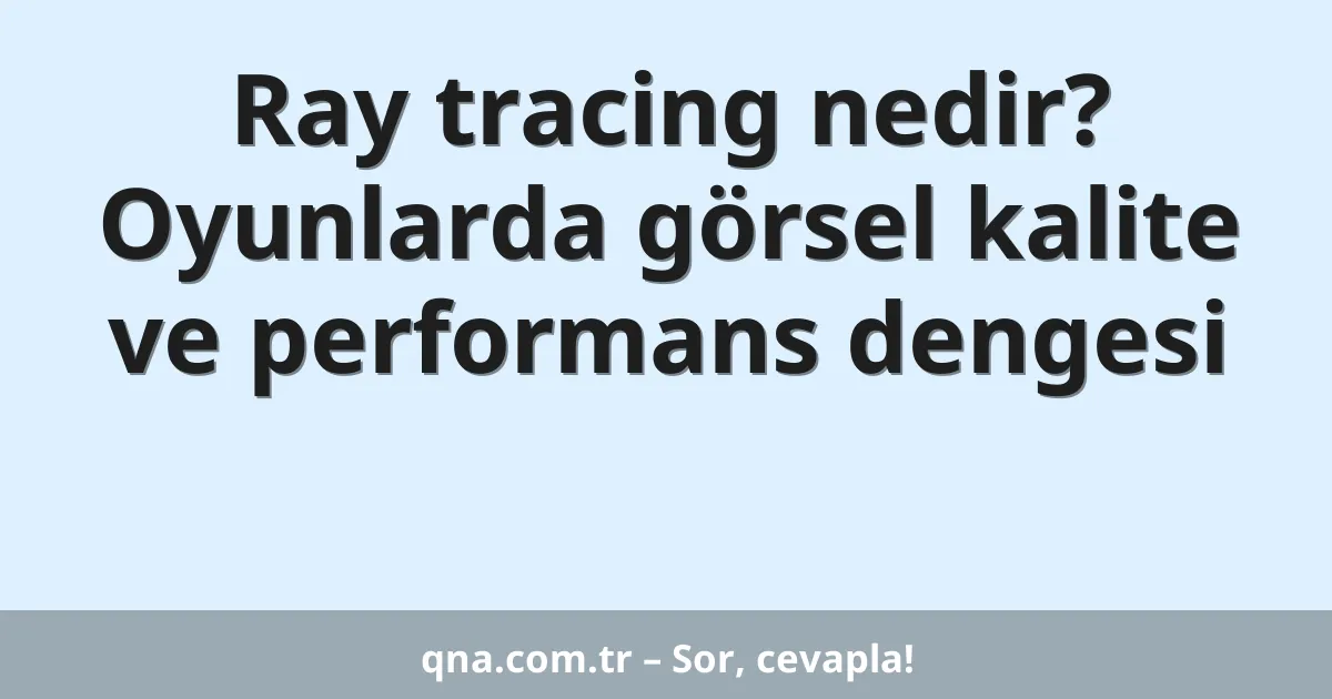 Ray tracing nedir? Oyunlarda görsel kalite ve performans dengesi