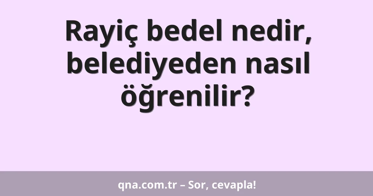 Rayiç bedel nedir, belediyeden nasıl öğrenilir?