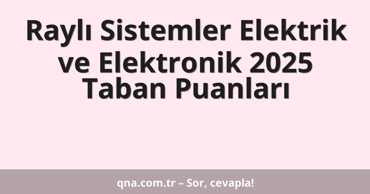 Raylı Sistemler Elektrik ve Elektronik 2025 Taban Puanları
