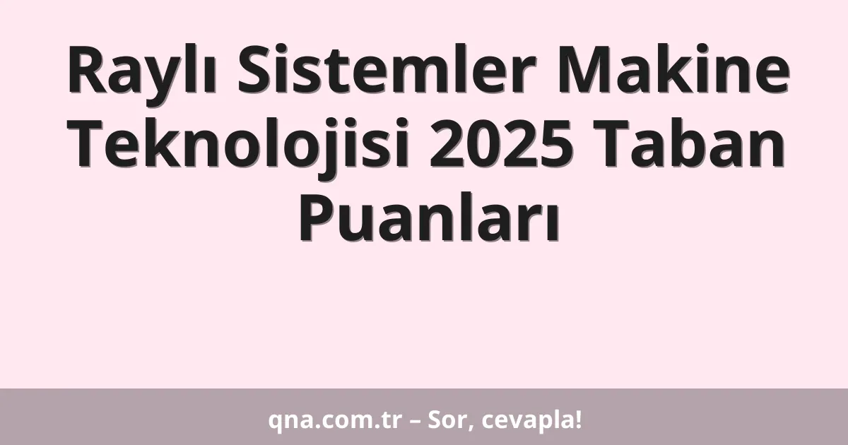 Raylı Sistemler Makine Teknolojisi 2025 Taban Puanları