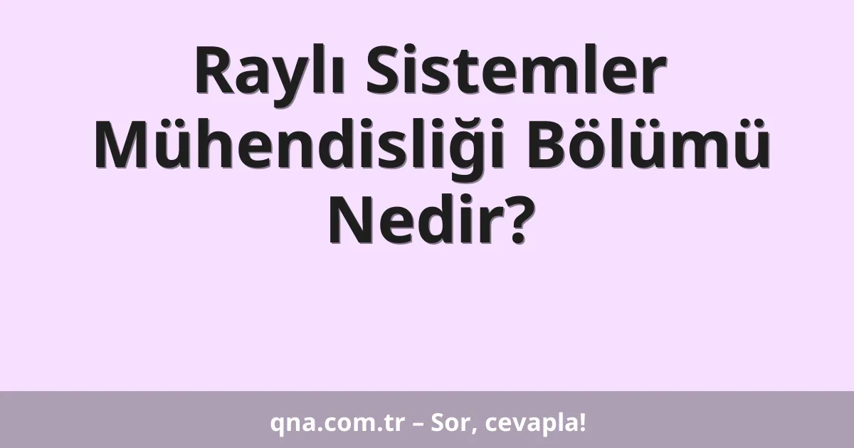 Raylı Sistemler Mühendisliği Bölümü Nedir?