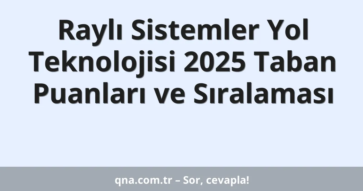 Raylı Sistemler Yol Teknolojisi 2025 Taban Puanları ve Sıralaması