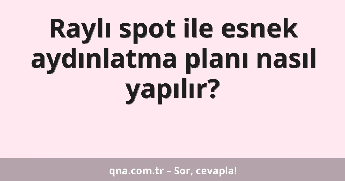 Raylı spot ile esnek aydınlatma planı nasıl yapılır?
