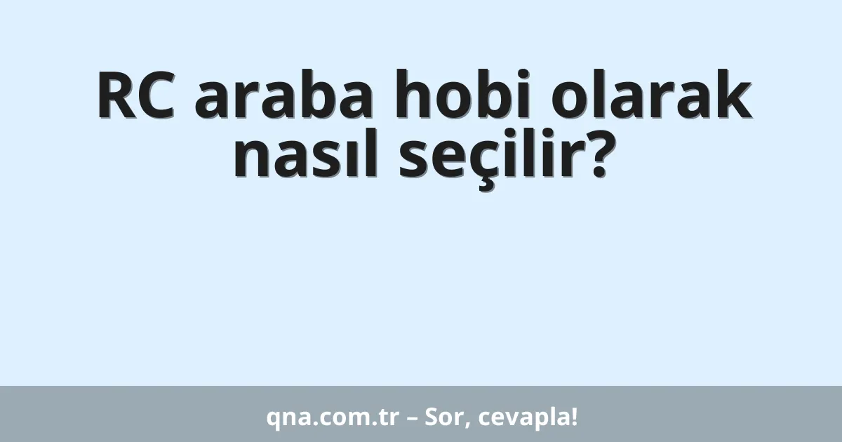 RC araba hobi olarak nasıl seçilir?