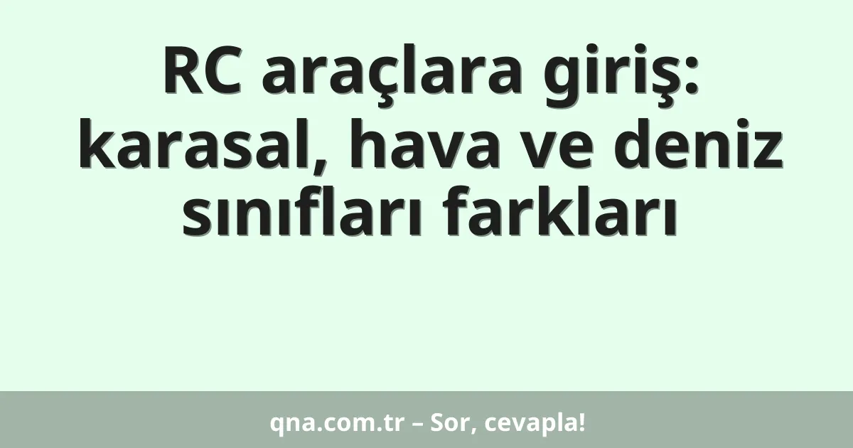 RC araçlara giriş: karasal, hava ve deniz sınıfları farkları