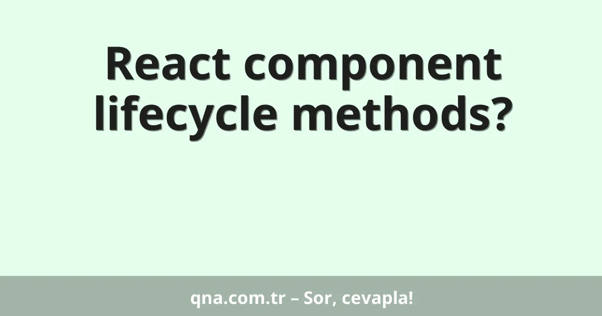 React component lifecycle methods?