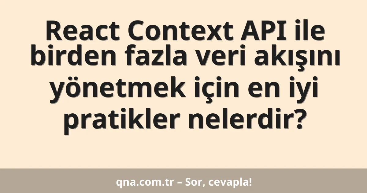 React Context API ile birden fazla veri akışını yönetmek için en iyi pratikler nelerdir?
