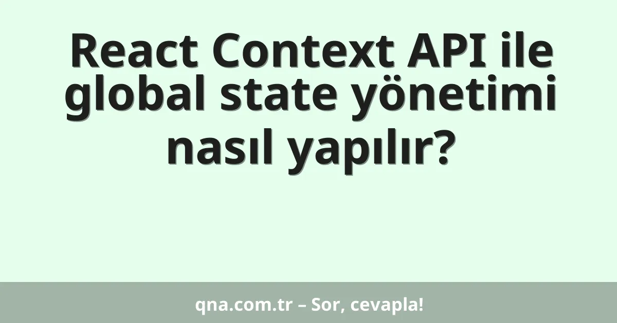 React Context API ile global state yönetimi nasıl yapılır?