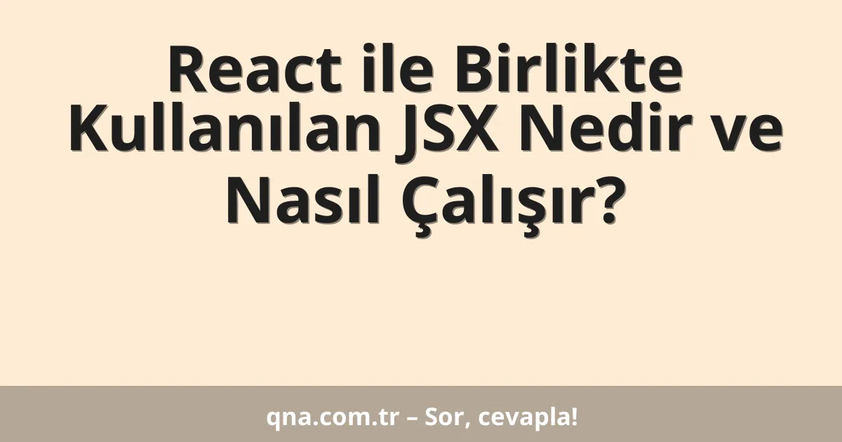 React ile Birlikte Kullanılan JSX Nedir ve Nasıl Çalışır?