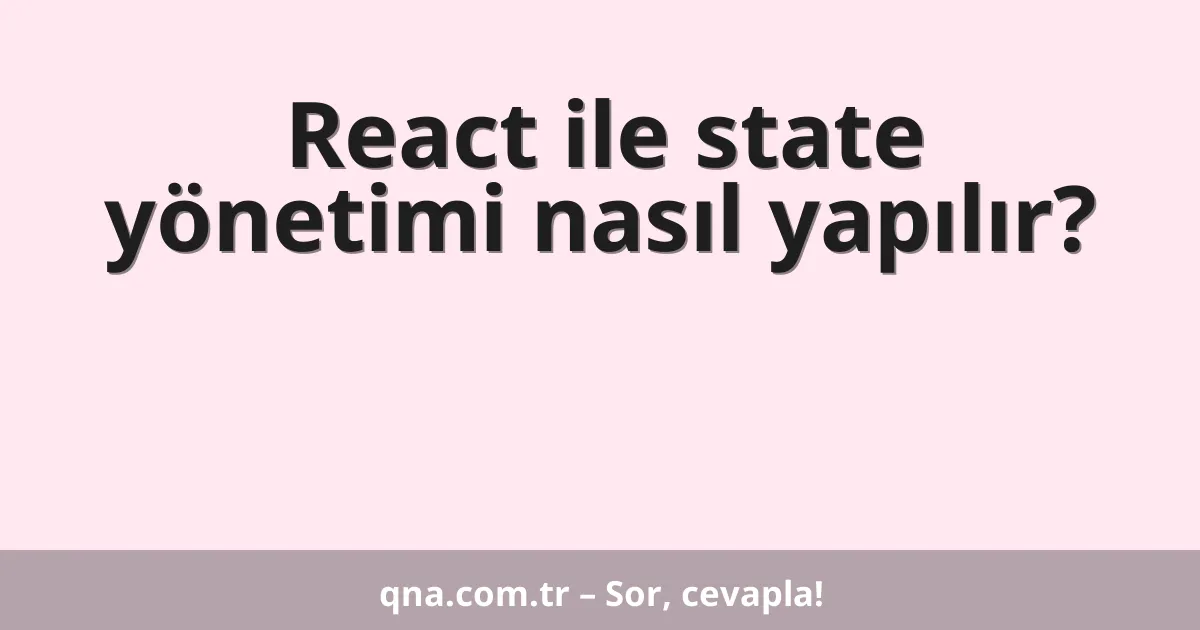 React ile state yönetimi nasıl yapılır?