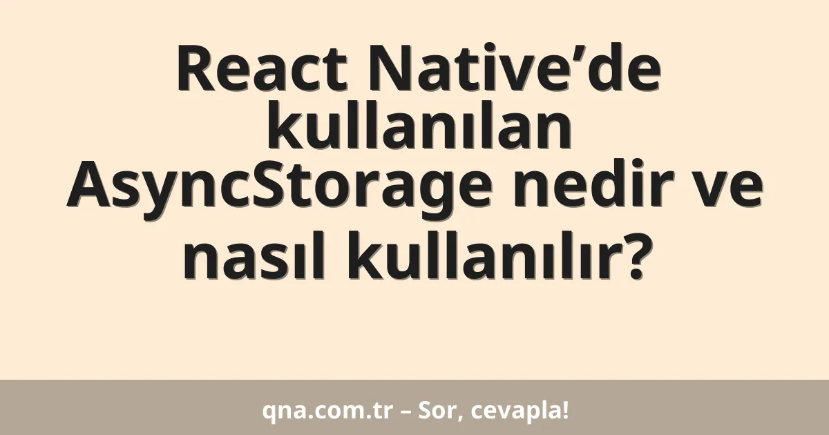 React Native’de kullanılan AsyncStorage nedir ve nasıl kullanılır?