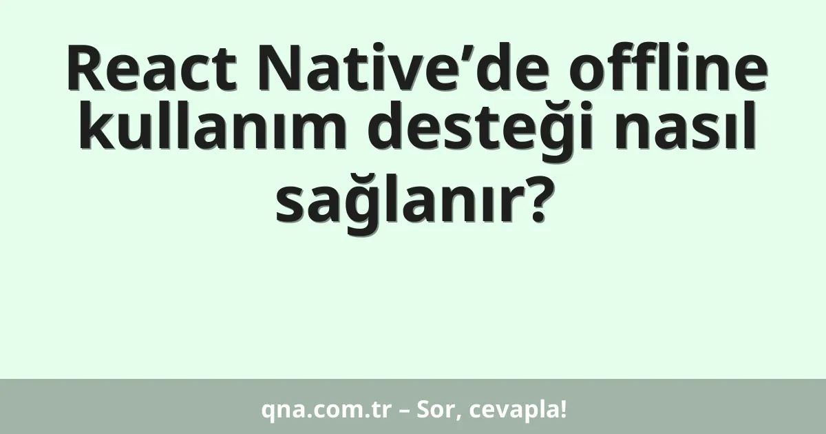 React Native’de offline kullanım desteği nasıl sağlanır?