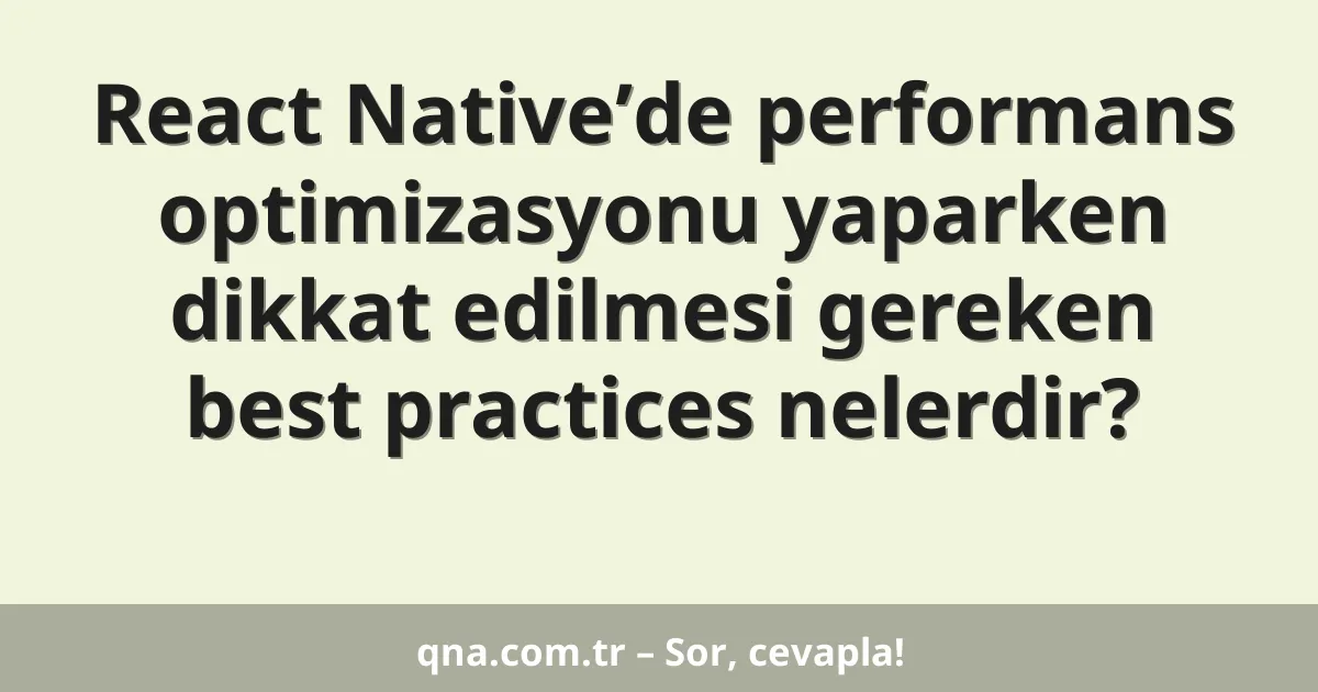 React Native’de performans optimizasyonu yaparken dikkat edilmesi gereken best practices nelerdir?