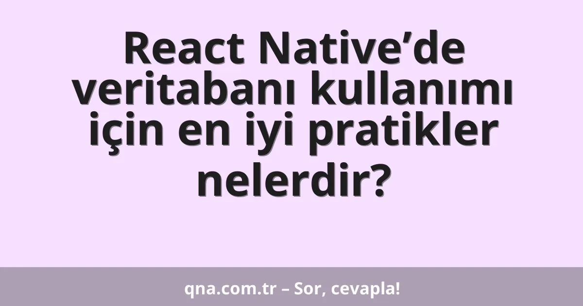 React Native’de veritabanı kullanımı için en iyi pratikler nelerdir?
