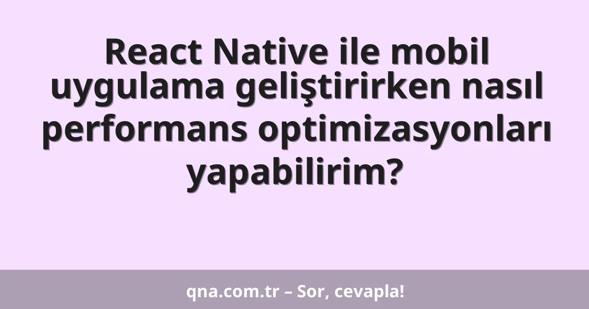 React Native ile mobil uygulama geliştirirken nasıl performans optimizasyonları yapabilirim?