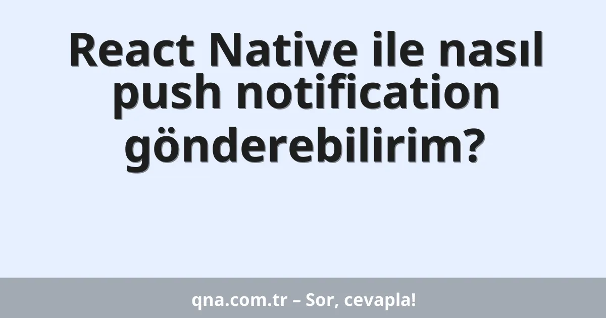 React Native ile nasıl push notification gönderebilirim?