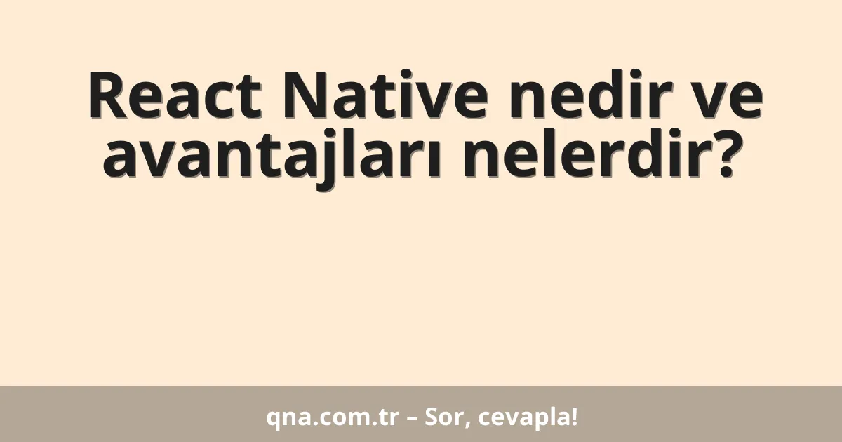 React Native nedir ve avantajları nelerdir?