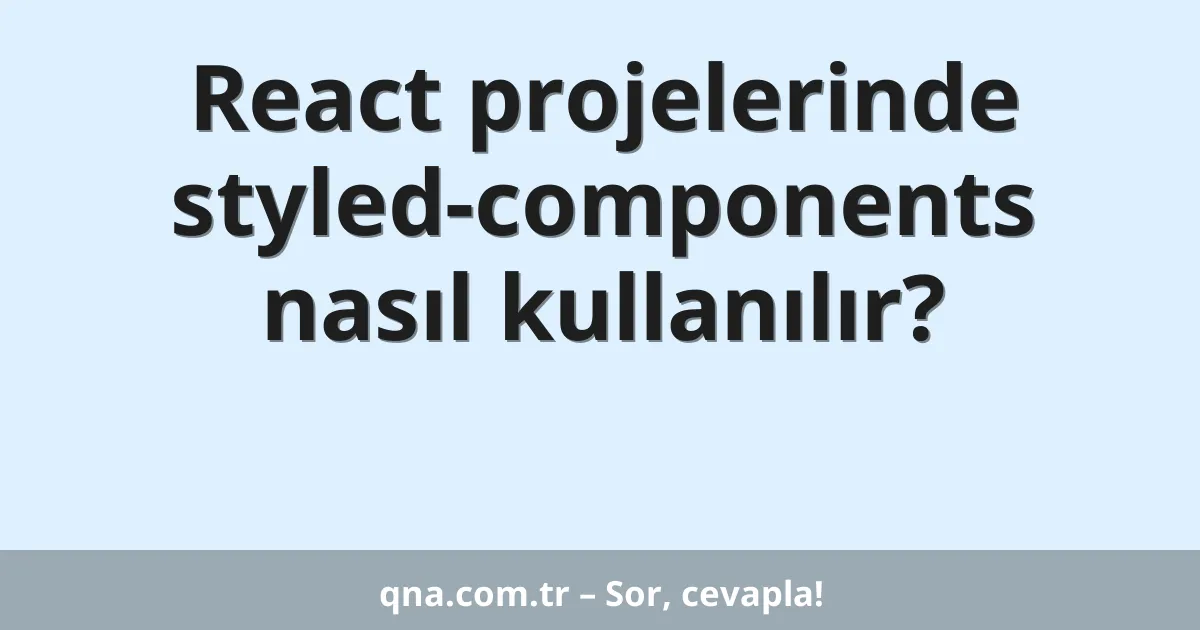 React projelerinde styled-components nasıl kullanılır?