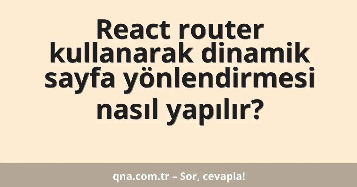 React router kullanarak dinamik sayfa yönlendirmesi nasıl yapılır?