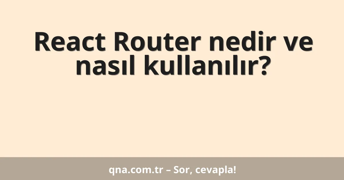 React Router nedir ve nasıl kullanılır?