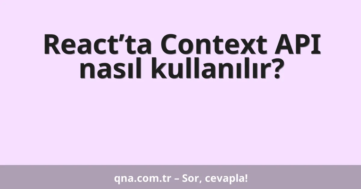 React’ta Context API nasıl kullanılır?
