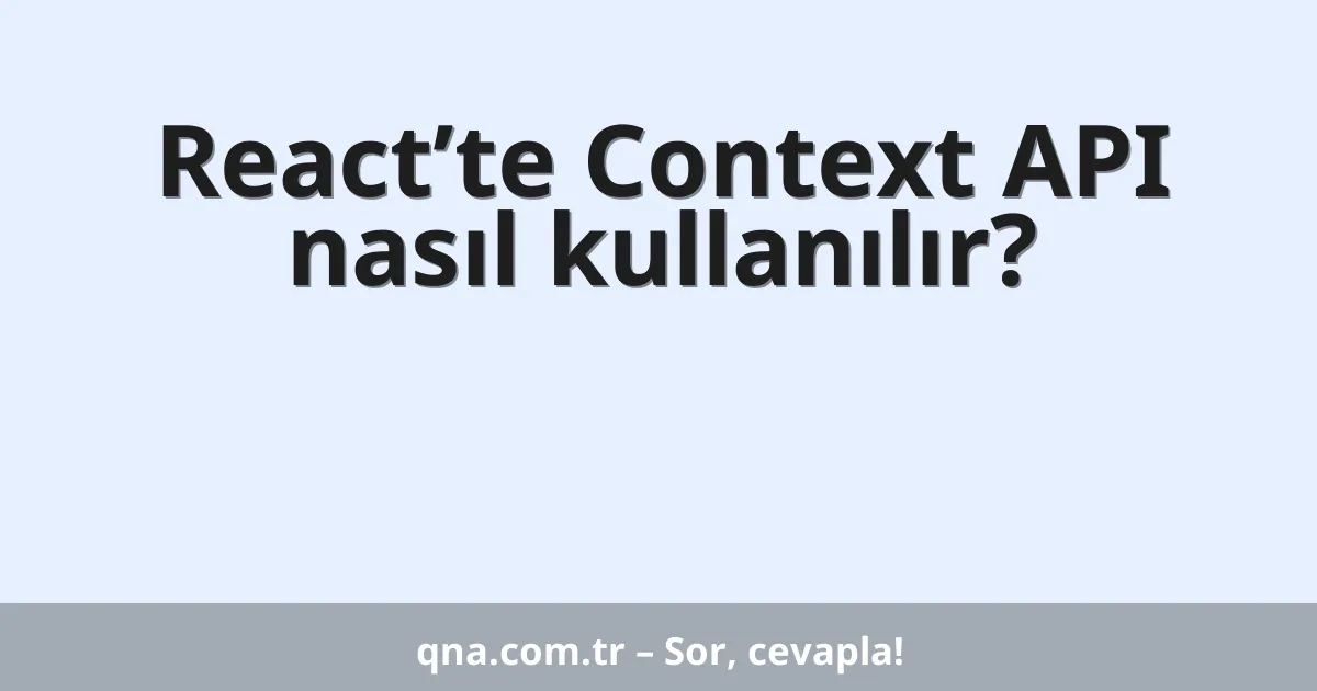 React’te Context API nasıl kullanılır?