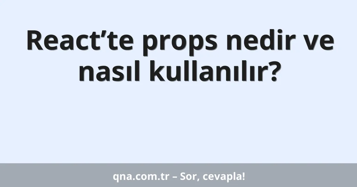 React’te props nedir ve nasıl kullanılır?