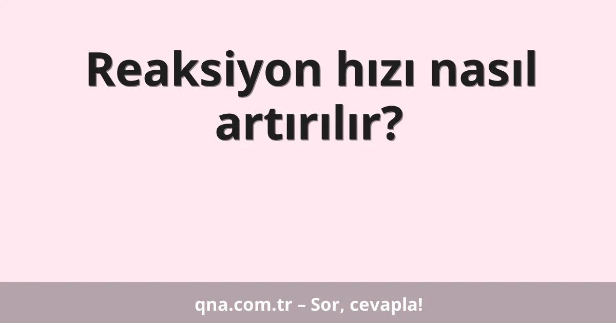 Reaksiyon hızı nasıl artırılır?