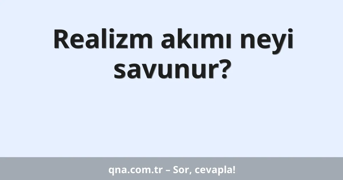 Realizm akımı neyi savunur?