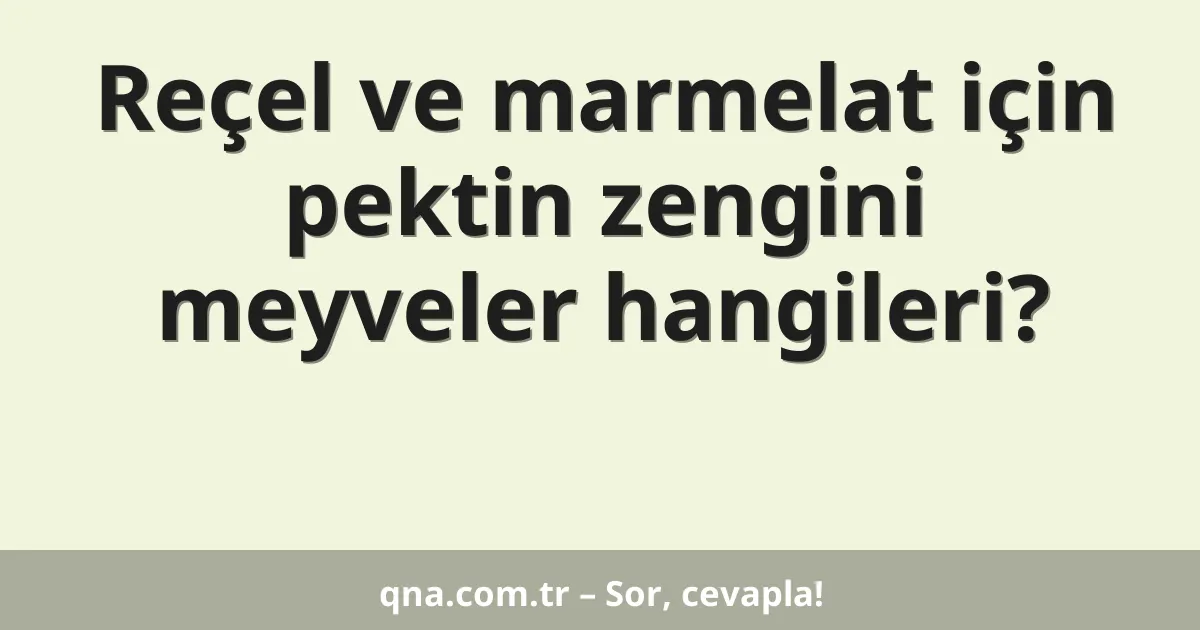 Reçel ve marmelat için pektin zengini meyveler hangileri?