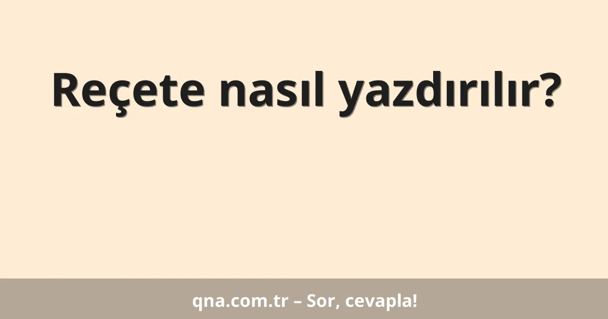 Reçete nasıl yazdırılır?