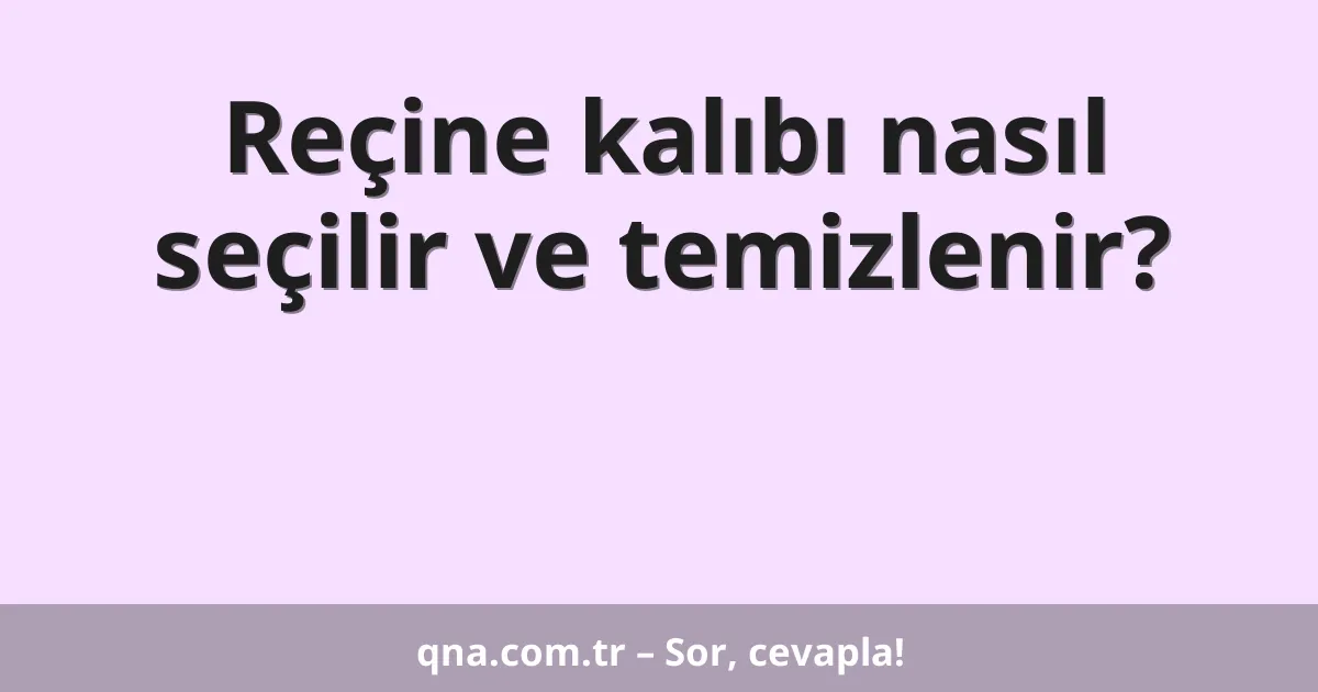 Reçine kalıbı nasıl seçilir ve temizlenir?